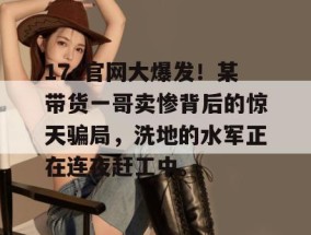 17c官网大爆发！某带货一哥卖惨背后的惊天骗局，洗地的水军正在连夜赶工中。