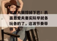 每日大赛惊掉下巴！表面恩爱夫妻实际早就各玩各的了，这波节奏带得飞起！