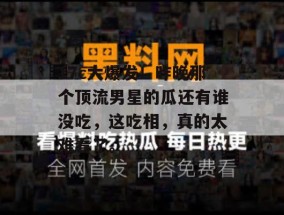 17c大爆发！昨晚那个顶流男星的瓜还有谁没吃，这吃相，真的太难看了。