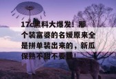 17c黑料大爆发！那个装富婆的名媛原来全是拼单装出来的，新瓜保熟不甜不要钱！